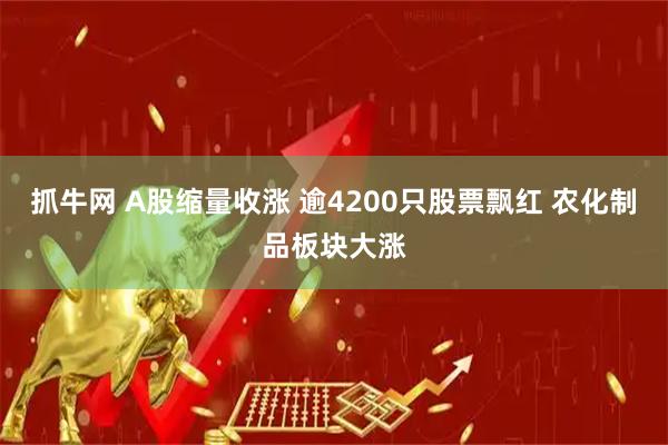 抓牛网 A股缩量收涨 逾4200只股票飘红 农化制品板块大涨
