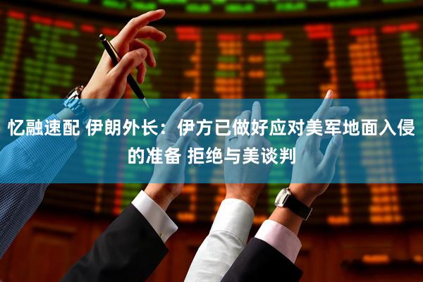 忆融速配 伊朗外长：伊方已做好应对美军地面入侵的准备 拒绝与美谈判