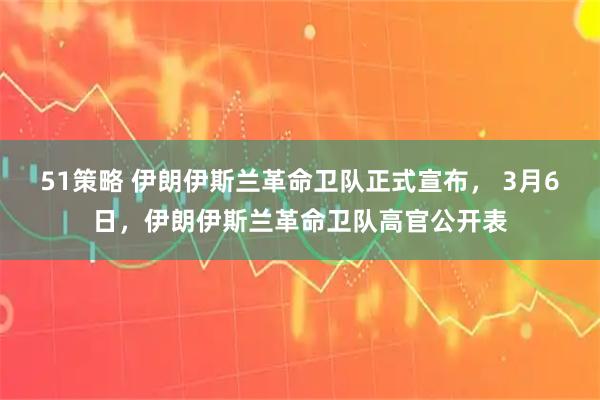 51策略 伊朗伊斯兰革命卫队正式宣布， 3月6日，伊朗伊斯兰革命卫队高官公开表