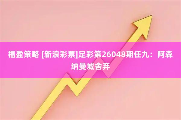 福盈策略 [新浪彩票]足彩第26048期任九：阿森纳曼城舍弃