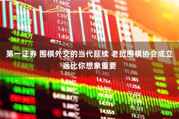 第一证券 围棋外交的当代延续 老挝围棋协会成立远比你想象重要