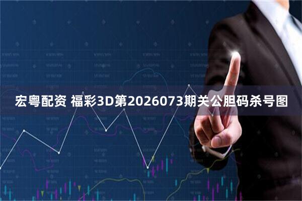 宏粤配资 福彩3D第2026073期关公胆码杀号图