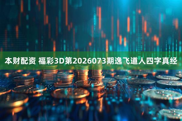 本财配资 福彩3D第2026073期逸飞道人四字真经