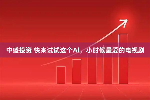 中盛投资 快来试试这个Al，小时候最爱的电视剧