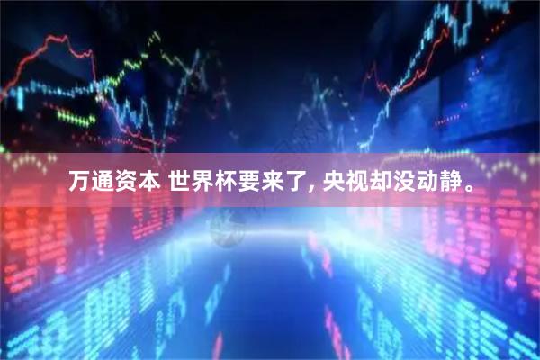 万通资本 世界杯要来了, 央视却没动静。