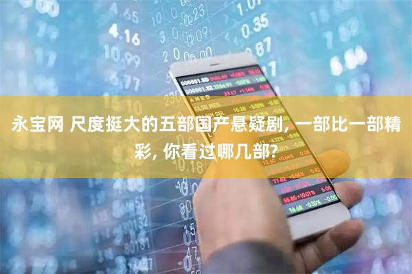 永宝网 尺度挺大的五部国产悬疑剧, 一部比一部精彩, 你看过哪几部?