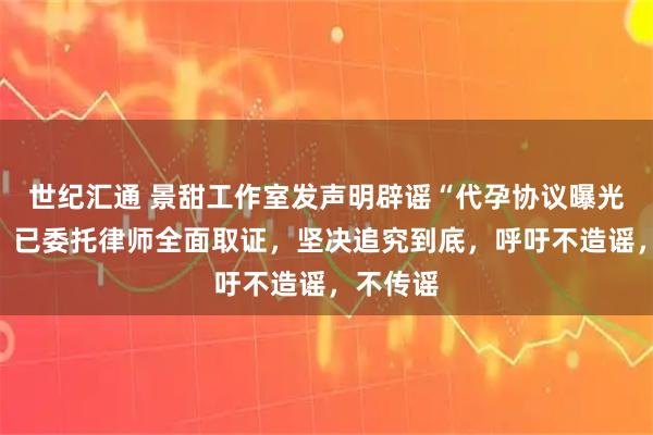 世纪汇通 景甜工作室发声明辟谣“代孕协议曝光”热搜:已委托律师全面取证,坚决追究到底,呼吁不造谣,不传谣