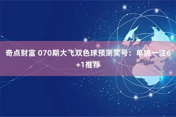 奇点财富 070期大飞双色球预测奖号:单挑一注6+1推荐