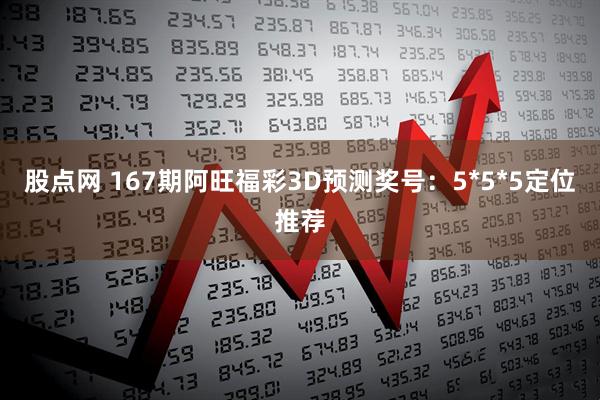 股点网 167期阿旺福彩3D预测奖号：5*5*5定位推荐