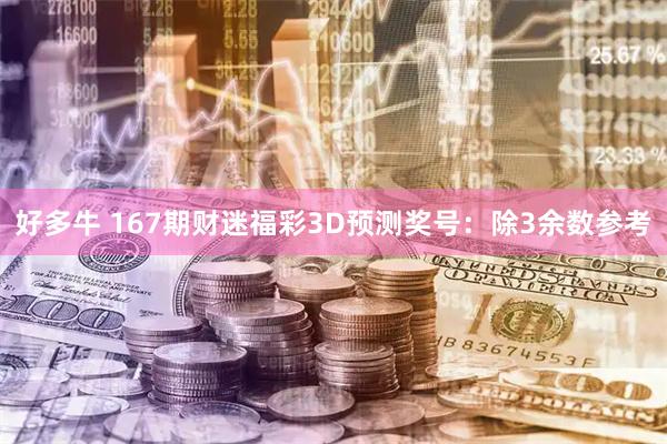 好多牛 167期财迷福彩3D预测奖号：除3余数参考