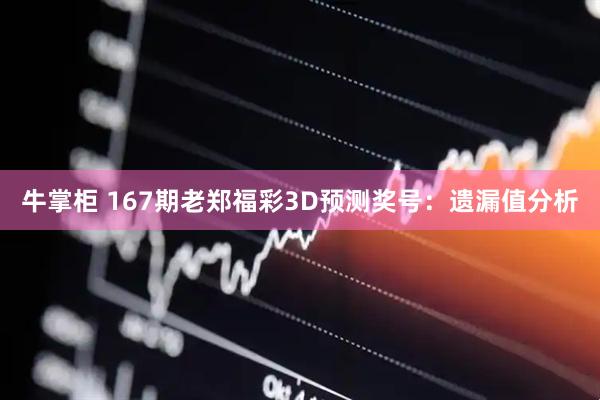 牛掌柜 167期老郑福彩3D预测奖号：遗漏值分析