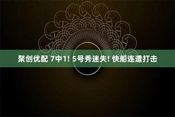 聚创优配 7中1! 5号秀迷失! 快船连遭打击
