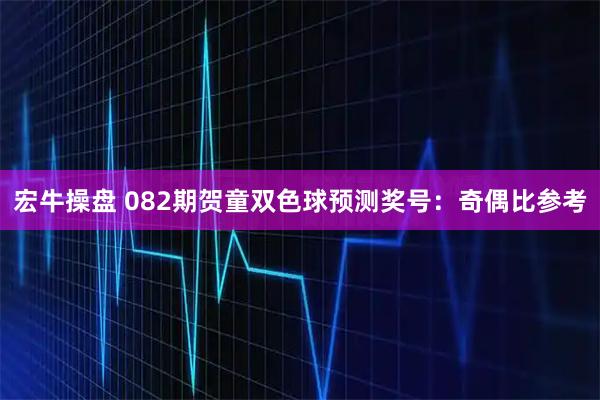 宏牛操盘 082期贺童双色球预测奖号:奇偶比参考