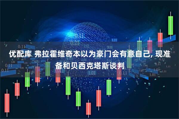 优配库 弗拉霍维奇本以为豪门会有意自己, 现准备和贝西克塔斯谈判