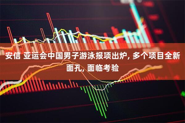 安信 亚运会中国男子游泳报项出炉, 多个项目全新面孔, 面临考验